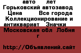 1.1) авто : V лет Горьковский автозавод › Цена ­ 49 - Все города Коллекционирование и антиквариат » Значки   . Московская обл.,Лобня г.